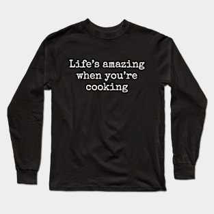 Life's Amazing When You're Cooking Long Sleeve T-Shirt